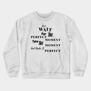 Don't Wait For The Perfect Moment Crewneck Sweatshirt